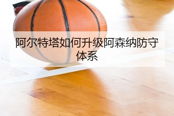 阿尔特塔如何升级阿森纳防守体系
